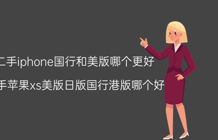 二手iphone国行和美版哪个更好 二手苹果xs美版日版国行港版哪个好？